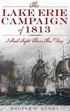 The Lake Erie Campaign of 1813: I Shall Fight Them This Day - Rybka, Walter P.