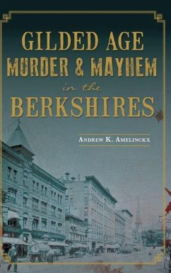 Gilded Age Murder & Mayhem in the Berkshires - Amelinckx, Andrew K.