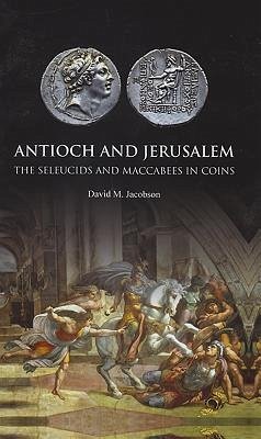 Antioch and Jerusalem: The Seleucids and Maccabees in Coins - Jacobson, David