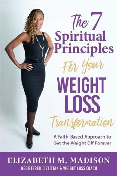 The 7 Spiritual Principles for Your Weight Loss Transformation: A Faith-Based Approach to Get the Weight Off Forever - Madison, Elizabeth M.