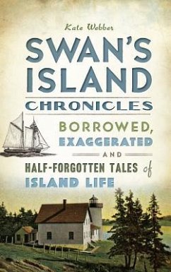 Swan's Island Chronicles: Borrowed, Exaggerated and Half-Forgotten Tales of Island Life - Webber, Kate