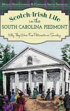 Scotch-Irish Life in the South Carolina Piedmont: Why They Wore Five Petticoats on Sunday - Coleman, Millie Huff; Sherman, Caroline Smith