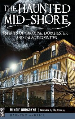 The Haunted Mid-Shore: Spirits of Caroline, Dorchester and Talbot Counties - Burgoyne, Mindie