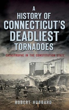 A History of Connecticut's Deadliest Tornadoes: Catastrophe in the Constitution State - Hubbard, Robert