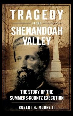 Tragedy in the Shenandoah Valley: The Story of the Summers-Koontz Execution - Moore, Robert H.