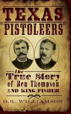 Texas Pistoleers: The True Story of Ben Thompson and King Fisher - Williamson, G. R.; Williamson, Ron; Williamson, Gr