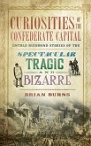 Curiosities of the Confederate Capital: Untold Richmond Stories of the Spectacular, Tragic and Bizarre