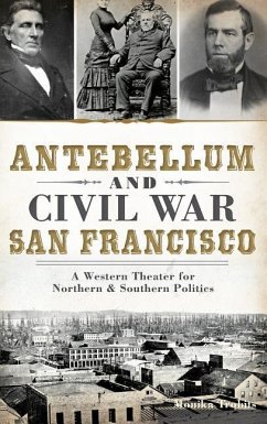 Antebellum and Civil War San Francisco: A Western Theater for Northern & Southern Politics - Trobits, Monika