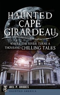 Haunted Cape Girardeau: Where the River Turns a Thousand Chilling Tales - Rhodes, Joel