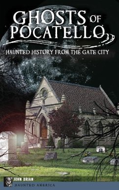 Ghosts of Pocatello: Haunted History from the Gate City - Brian, John