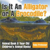 Is It An Alligator or A Crocodile? Animal Book 6 Year Old   Children's Animal Books