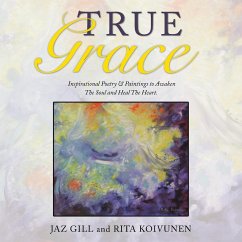 True Grace: Inspirational Poetry & Paintings to Awaken The Soul and Heal The Heart - Gill, Jaz; Koivunen, Rita