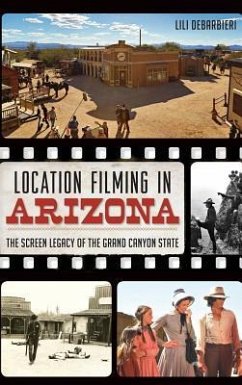 Location Filming in Arizona: The Screen Legacy of the Grand Canyon State - Debarbieri, Lili