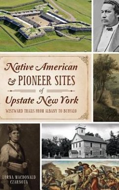 Native American & Pioneer Sites of Upstate New York: Westward Trails from Albany to Buffalo - Czarnota, Lorna