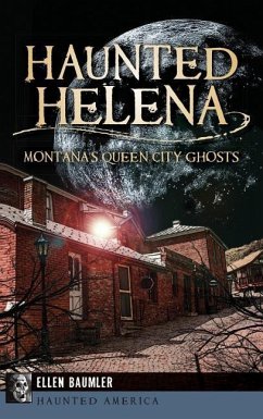 Haunted Helena: Montana's Queen City Ghosts - Baumler, Ellen
