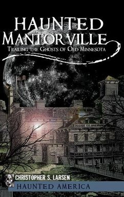 Haunted Mantorville: Trailing the Ghosts of Old Minnesota - Larsen, Christopher S.