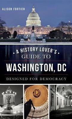 A History Lover's Guide to Washington, D.C.: Designed for Democracy - Fortier, Alison B.