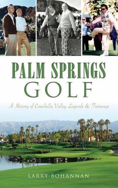 Palm Springs Golf: A History of Coachella Valley Legends & Fairways - Bohannan, Larry