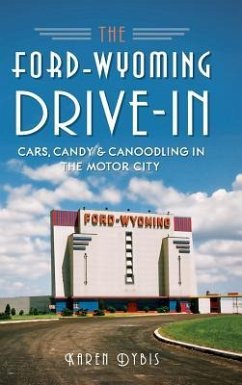 The Ford-Wyoming Drive-In: Cars, Candy & Canoodling in the Motor City - Dybis, Karen