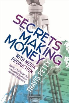 Secrets to Making Money with Media Production: Powerful Tactics Exposed for Earning Big Profits with Media Production Volume 1 - Petty, Travis