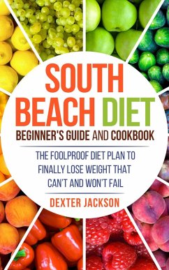 South Beach Diet Beginner's Guide and Cookbook: The Foolproof Diet Plan to Finally Lose Weight Fast that Can't and Won't Fail (eBook, ePUB) - Jackson, Dexter