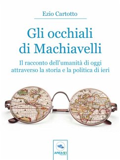 Gli occhiali di Machiavelli: Il racconto dell'umanitÃ  di oggi attraverso la storia e la politica di ieri Ezio Cartotto Author