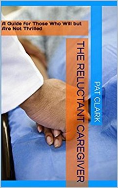 The Reluctant Caregiver: A Guide for Those Who Will But Are Not Thrilled (eBook, ePUB) - Clark, Pat