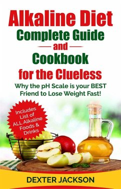 Alkaline Diet Complete Guide and Cookbook for the Clueless: Why the PH Scale is your BEST Friend to Lose Weight Fast! (eBook, ePUB) - Jackson, Dexter