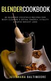 Blender Cookbook: 60 Blender Cocktails Recipes For Body Cleanse & Detox, Energy, Vitality & Rapid Weight Loss (eBook, ePUB)