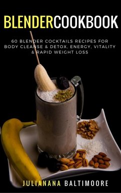 Blender Cookbook: 60 Blender Cocktails Recipes For Body Cleanse & Detox, Energy, Vitality & Rapid Weight Loss (eBook, ePUB) - Baltimoore, Juliana