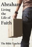 Abraham: Living the Life of Faith (The Bible Teacher's Guide) (eBook, ePUB)
