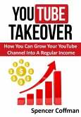 YouTube Takeover - How You Can Grow Your YouTube Channel Into A Regular Income (eBook, ePUB)