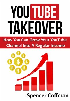 Cover YouTube Takeover - How You Can Grow Your YouTube Channel Into A Regular Income (eBook, ePUB)