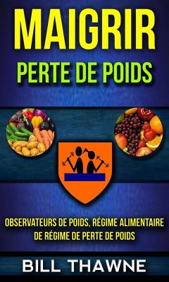 Maigrir: Perte de poids: Observateurs de poids, régime alimentaire de régime de perte de poids (eBook, ePUB) - Thawne, Bill