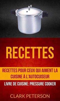 Recettes: Recettes pour ceux qui aiment la cuisine à l'autocuiseur (Livre De Cuisine: Pressure Cooker) (eBook, ePUB) - Peterson, Clark