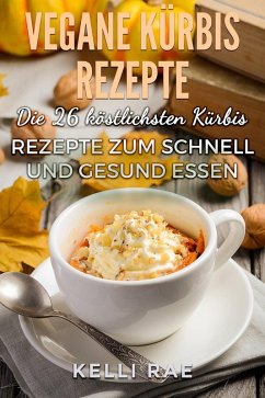 Vegane Kürbis Rezepte: Die 26 köstlichsten Kürbis Rezepte zum schnell und gesund Essen (eBook, ePUB) - Rae, Kelli