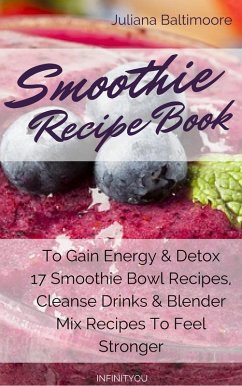 Smoothie Recipe Book To Gain Energy & Detox 17 Smoothie Bowl Recipes, Cleanse Drinks & Blender Mix Recipes To Feel Stronger (eBook, ePUB) - Baltimoore, Juliana