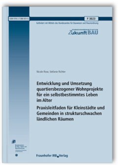 Entwicklung und Umsetzung quartiersbezogener Wohnprojekte für ein selbstbestimmtes Leben im Alter. Praxisleitfaden für Kleinstädte und Gemeinden in strukturschwachen ländlichen Räumen - Rose, Nicole;Richter, Stefanie