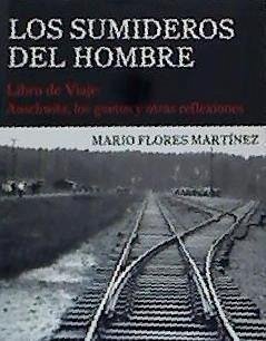 Los sumideros del hombre : libro de viaje : Auschwitz, los guetos y otras reflexiones - Flores Martínez, Mario