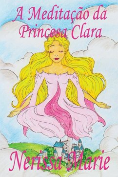 A Meditação da Princesa Clara (historia infantil, livros infantis, livros de crianças, livros para bebês, livros paradidáticos, livro infantil ilustrado, literatura infantil, livros infantis, juvenil) - Marie, Nerissa