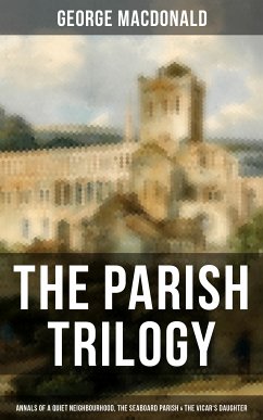 THE PARISH TRILOGY - Annals of a Quiet Neighbourhood, The Seaboard Parish & The Vicar's Daughter (eBook, ePUB) - MacDonald, George