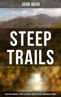 STEEP TRAILS: Adventure Memoirs, Travel Sketches, Nature Essays & Wilderness Studies (eBook, ePUB) - Muir, John