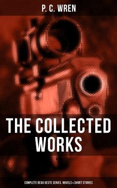 The Collected Works of P. C. Wren: Complete Beau Geste Series, Novels & Short Stories (eBook, ePUB) - Wren, P. C.