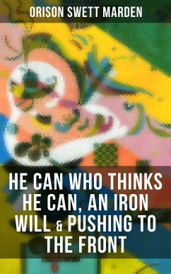 HE CAN WHO THINKS HE CAN, AN IRON WILL & PUSHING TO THE FRONT (eBook, ePUB) - Marden, Orison Swett