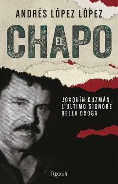El Chapo. Joaquín Guzmán, l'ultimo signore della droga - López López, Andrés El Chapo. Joaquín Guzmán, l'ultimo signore della droga - López López, Andrés