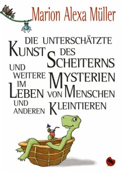 Die unterschätzte Kunst des Scheiterns und weitere Mysterien im Leben von Menschen und anderen Kleintieren - Müller, Marion A.