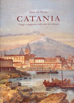 Catania. Viaggi e viaggiatori nella città del vulcano. Itinerari tra il XVI e il XIX secolo - Di Pietra, Ilaria
