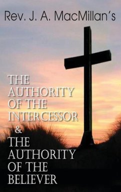 Rev. J. A. MacMillan's the Authority of the Intercessor & the Authority of the Believer - MacMillan, John A.