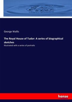 The Royal House of Tudor: A series of biographical sketches - Wallis, George