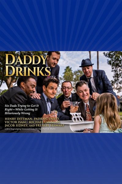 Daddy Drinks: Six Dads Trying to Get It Right-While Getting It Hilariously Wrong (eBook, ePUB)